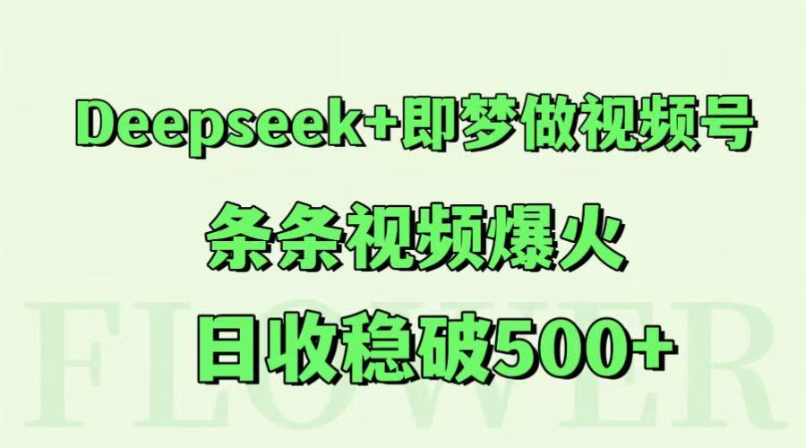 Deepseek+即梦做视频号，条条视频爆火，日收稳破500+-云创网