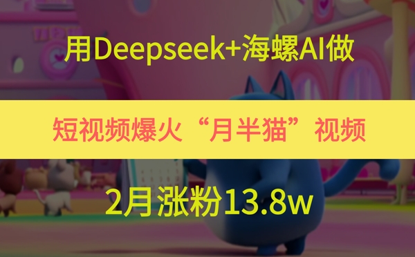 用Deepseek+海螺AI做短视频爆火“月半猫”视频，2月涨粉13.8w-云创网