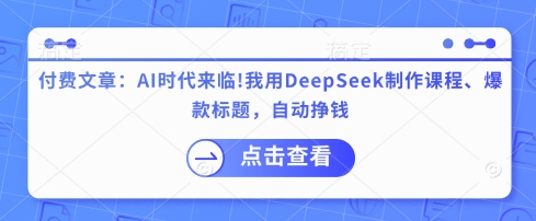 付费文章：AI时代来临！我用DeepSeek制作课程、爆款标题，自动挣钱-云创网