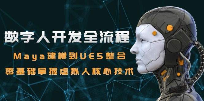 数字人开发全流程：Maya建模到UE5整合，零基础掌握虚拟人核心技术-云创网