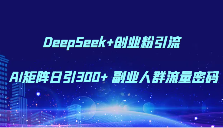 DeepSeek+创业粉引流 AI矩阵日引300+ 副业人群流量密码-云创网