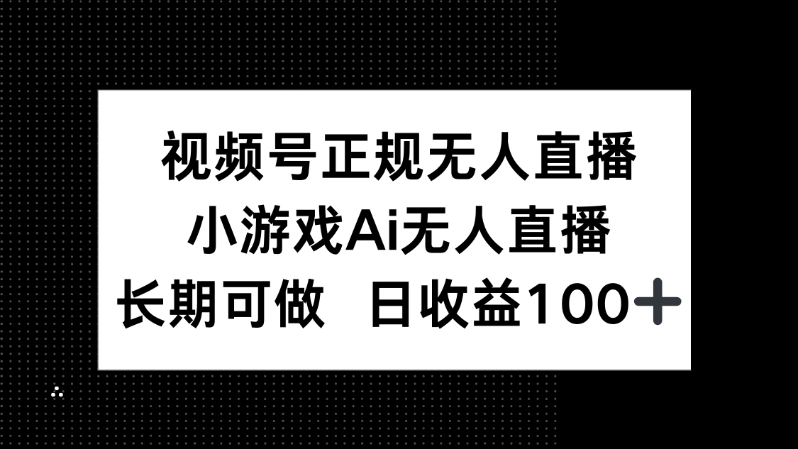 视频号正规无人直播，小游戏AI无人直播，长期可做，日收益100+-云创网