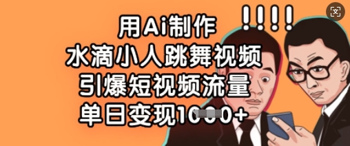 用Ai制作水滴小人跳舞视频，引爆短视频流量，单日变现数张-云创网
