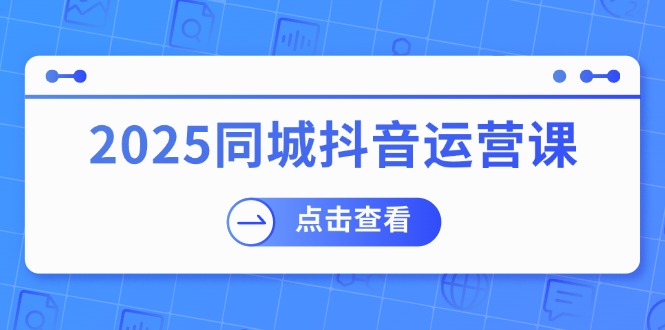 2025同城抖音运营课：涵盖实体店盈利，团购好处，助商家获取流量-云创网