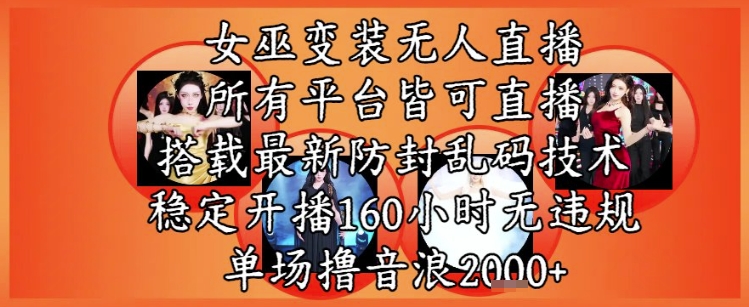 女巫变装直播最新玩法，所有直播平台皆可操作，稳定开播160小时无违规，单场撸音浪2k+-云创网