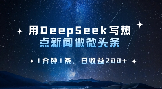 用DeepSeek写热点微头条，1分钟1条，日收益2张-云创网