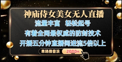 神庙侍女美女无人直播，轻松起号，有着全网最权威的防封技术，单场撸音浪1k+-云创网