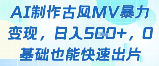 AI制作古风MV暴力变现，日入几张，0基础也能快速出片-云创网