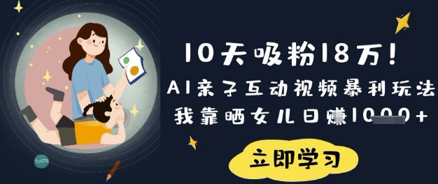 10天吸粉18W！AI亲子互动视频暴利玩法，我靠晒女儿日入数张-云创网