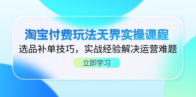 淘宝付费玩法无界实操课程，选品补单技巧，实战经验解决运营难题-云创网