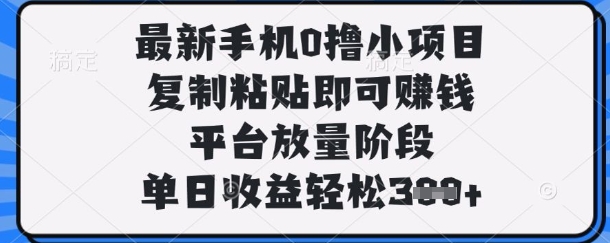 最新手机0撸小项目，复制粘贴即可挣钱，平台放量阶段，单日收益轻松3张+【揭秘】-云创网