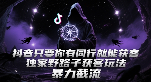 抖音只要你有同行就能获客，独家野路子获客玩法，暴力截流【揭秘】-云创网