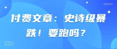付费文章：史诗级暴跌！要跑吗？-云创网