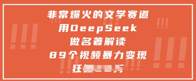 非常爆火的文学赛道，用deepseek做名著解读 ，89个视频暴力变现1w+-云创网