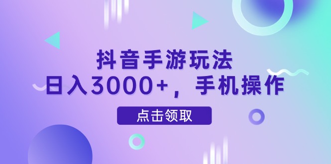 抖音手游玩法，日入3000+，手机操作-云创网