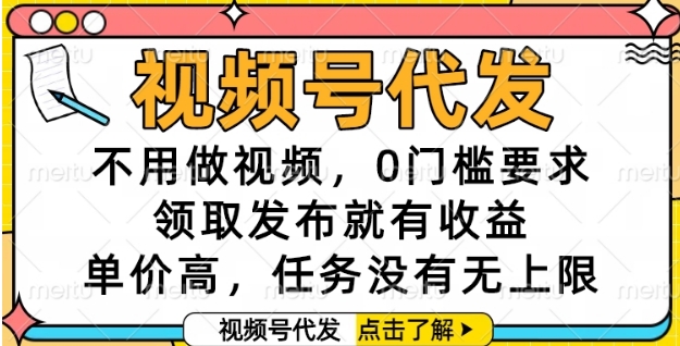 视频号代发，不用做视频，0门槛要求，领取发布就有收益，单价高，任务没有无上限【揭秘】-云创网