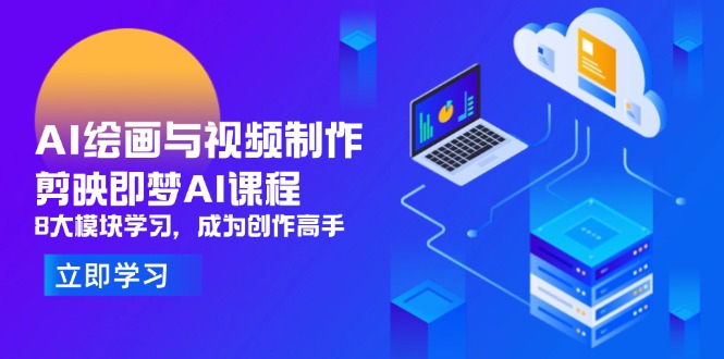 AI绘画与视频制作，剪映即梦AI课程，8大模块学习，成为创作高手-云创网