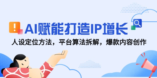 AI赋能打造IP增长，人设定位方法，平台算法拆解，爆款内容创作-云创网