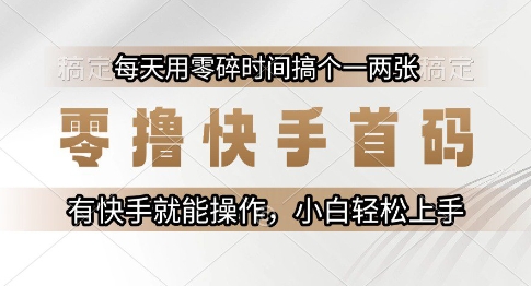 零撸快手首码，每天用零碎时间搞个一两张，有快手就能操作小白轻松上手【揭秘】-云创网