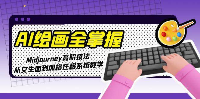 AI绘画全掌握：Midjourney高阶技法，从文生图到风格迁移系统教学-云创网