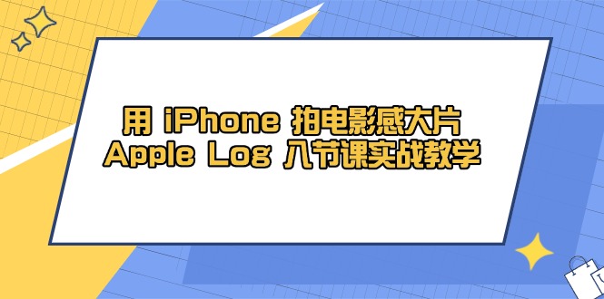 用 iPhone 拍电影感大片，Apple Log 8节课实战教学-云创网