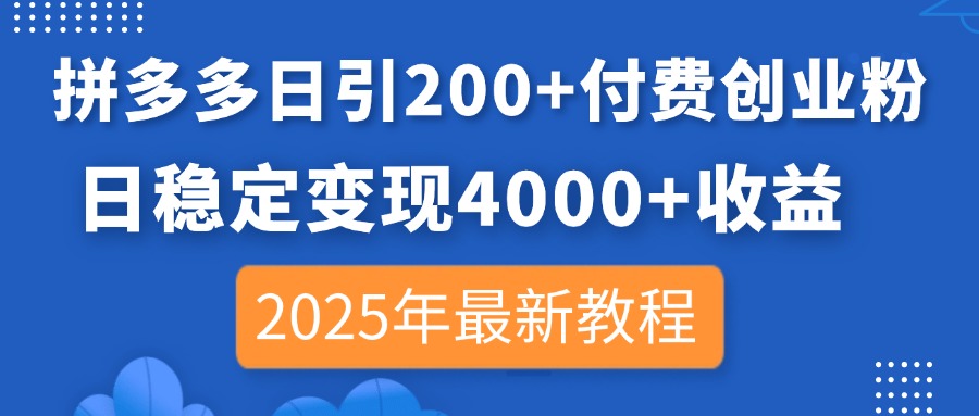 拼多多日引200+付费创业粉，日稳定变现4000+收益，2025年最新教程-云创网