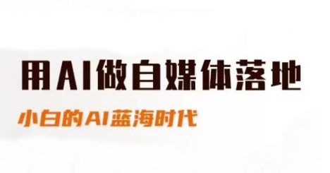 用AI做自媒体落地，适合新手快速入门与进阶，小白的AI蓝海时代-云创网