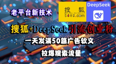 搜狐+DeepSeek引流创业粉，老平台新技术，一天发满50篇广告软文，拉爆搜索流量-云创网