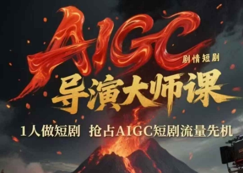 AIGC剧情短剧导演大师课，1人做短剧，抢占AIGC短剧流量先机-云创网