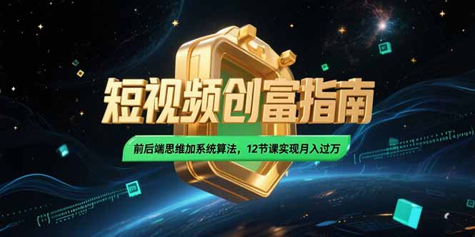2025短视频创富指南，前后端思维加系统算法，12节课实现月入过万-云创网