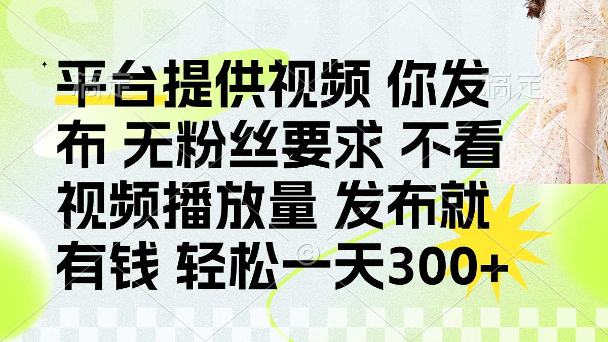 发布平台提供视频就有钱 无粉丝要求 不看视频播放量 发布就有钱 一天300+-云创网