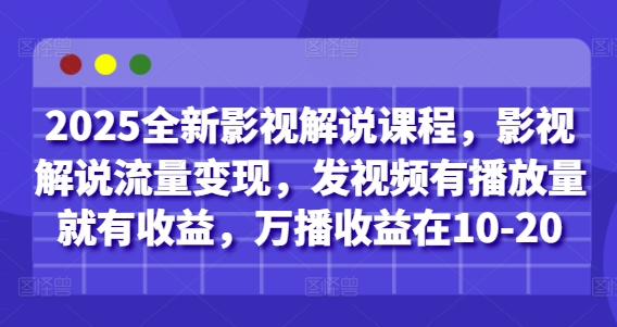 2025全新影视解说课程，影视解说流量变现，发视频有播放量就有收益，万播收益在10-20-云创网