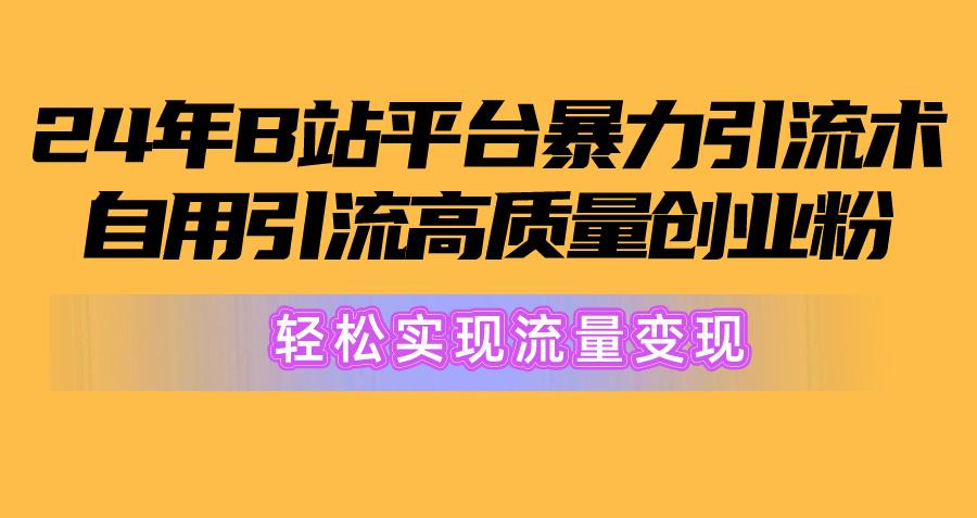 2024年B站平台暴力引流术，自用引流高质量创业粉，轻松实现流量变现！-云创网