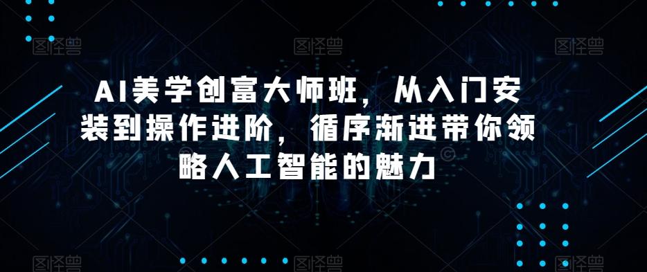 AI美学创富大师班，从入门安装到操作进阶，循序渐进带你领略人工智能的魅力-云创网