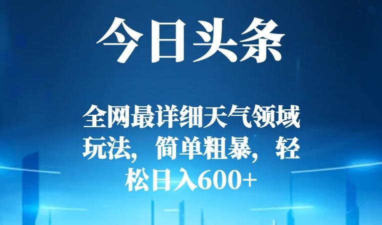今日头条全网最详细天气领域玩法，简单粗暴，轻松日入600+-云创网