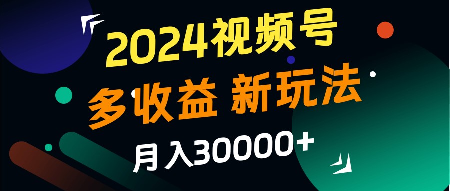 2024视频号多收益的新玩法，月入3w+，新手小白都能简单上手！-云创网