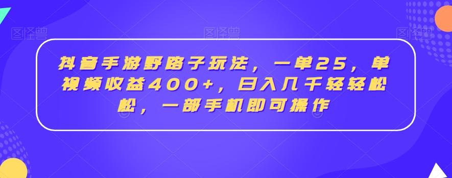 抖音手游野路子玩法，一单25，单视频收益400+，日入几千轻轻松松，一部手机即可操作【揭秘】-云创网