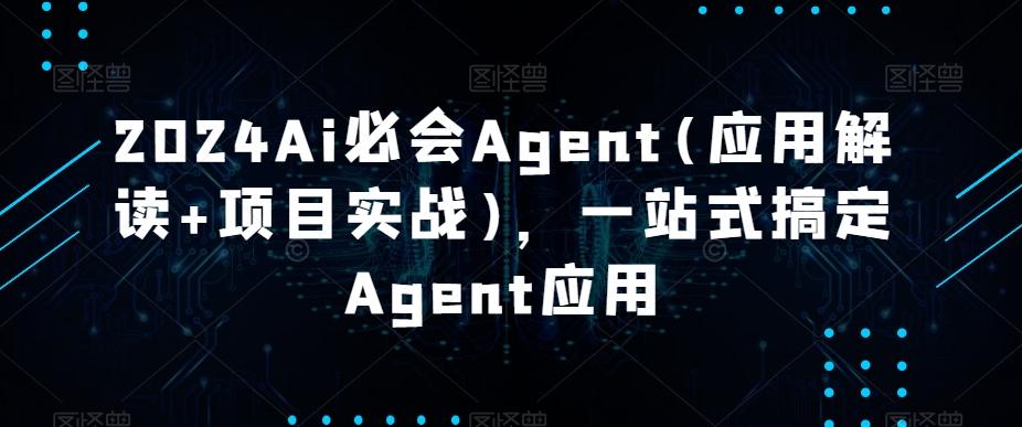 2024Ai必会Agent(应用解读+项目实战)，一站式搞定Agent应用-云创网
