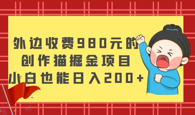 外边收费980元的，创作猫掘金项目，小白也能日入200+-云创网