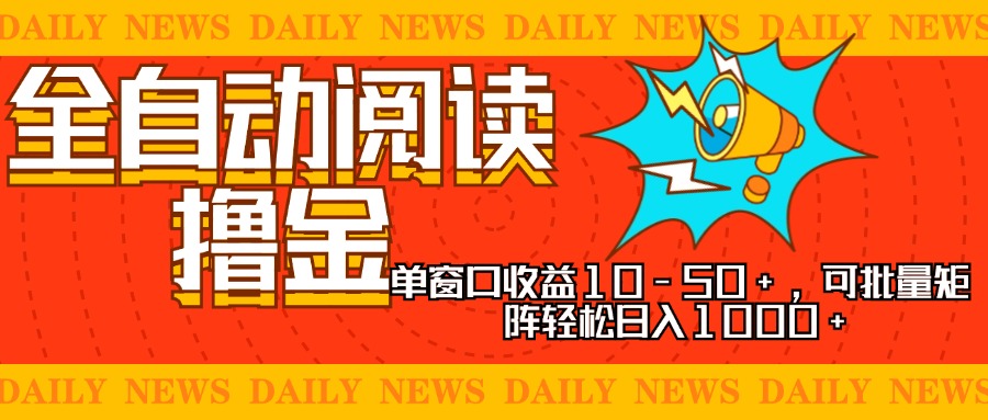 全自动阅读撸金，单窗口收益10-50+，可批量矩阵轻松日入1000+，新手小...-云创网