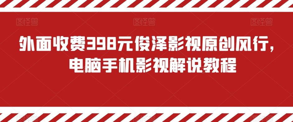 外面收费398元俊泽影视原创风行，电脑手机影视解说教程-云创网