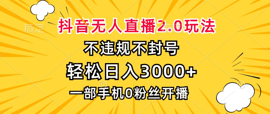 抖音无人直播2.0玩法，不违规不封号，轻松日入3000+，一部手机0粉开播-云创网