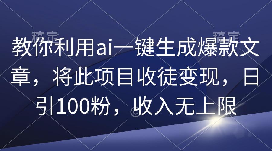 (9495期)教你利用ai一键生成爆款文章，将此项目收徒变现，日引100粉，收入无上限-云创网