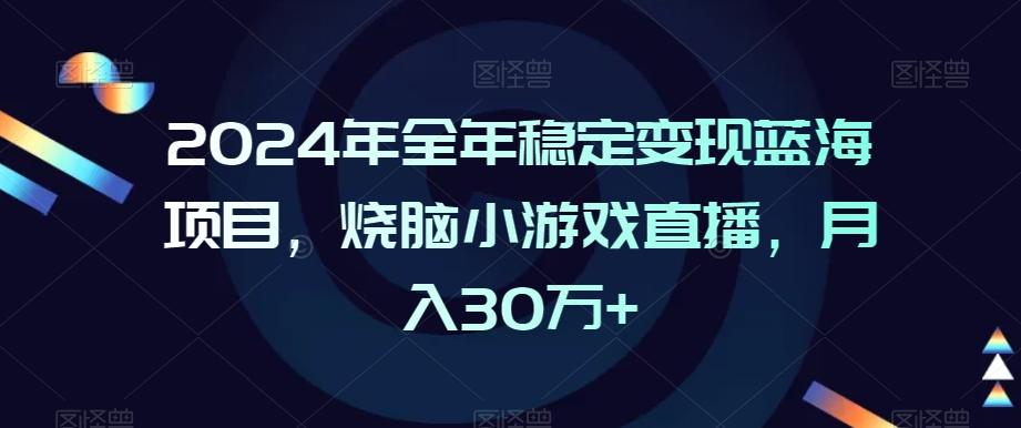 2024年全年稳定变现蓝海项目，烧脑小游戏直播，月入30万+【揭秘】-云创网