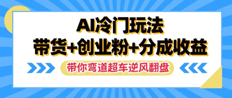 AI冷门玩法，带货+创业粉+分成收益，带你弯道超车，实现逆风翻盘【揭秘】-云创网
