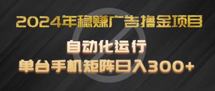 2024年稳赚广告撸金项目，全程自动化运行，单台手机就可以矩阵操作，日入300+【揭秘】-云创网