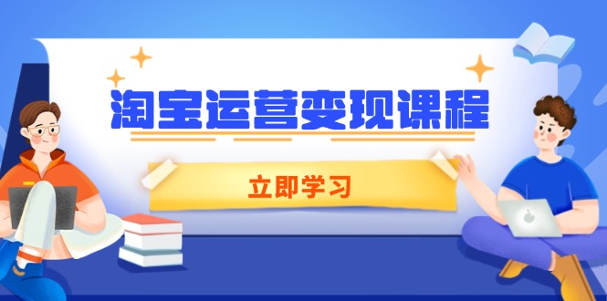 淘宝运营变现课程，涵盖店铺运营、推广、数据分析，助力商家提升-云创网