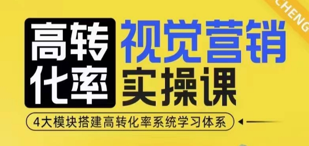 高转化率·视觉营销实操课，4大模块搭建高转化率系统学习体系-云创网