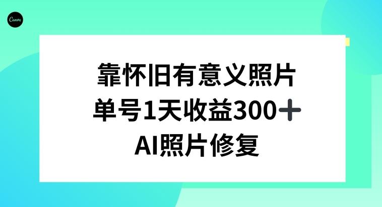 AI照片修复，靠怀旧有意义的照片，一天收益300+-云创网