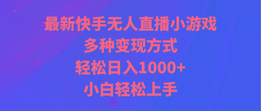 最新快手无人直播小游戏，多种变现方式，轻松日入1000+小白轻松上手-云创网